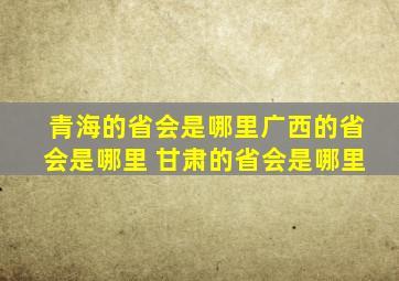 青海的省会是哪里广西的省会是哪里 甘肃的省会是哪里